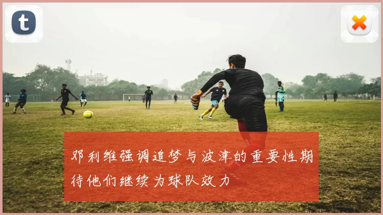 邓利维强调追梦与波津的重要性期待他们继续为球队效力