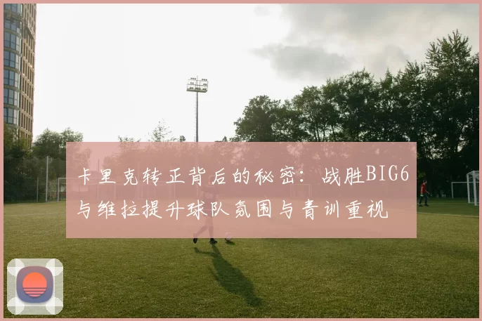 卡里克转正背后的秘密：战胜BIG6与维拉提升球队氛围与青训重视