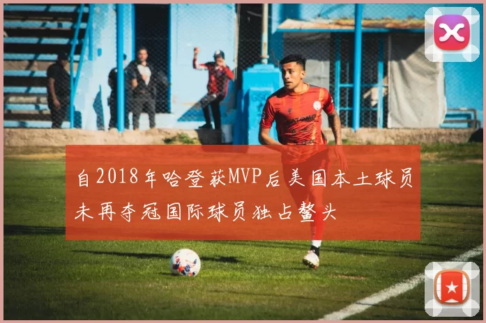 自2018年哈登获MVP后美国本土球员未再夺冠国际球员独占鳌头