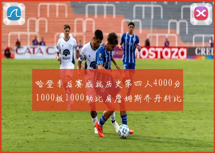 哈登季后赛成就历史第四人4000分1000板1000助比肩詹姆斯乔丹科比