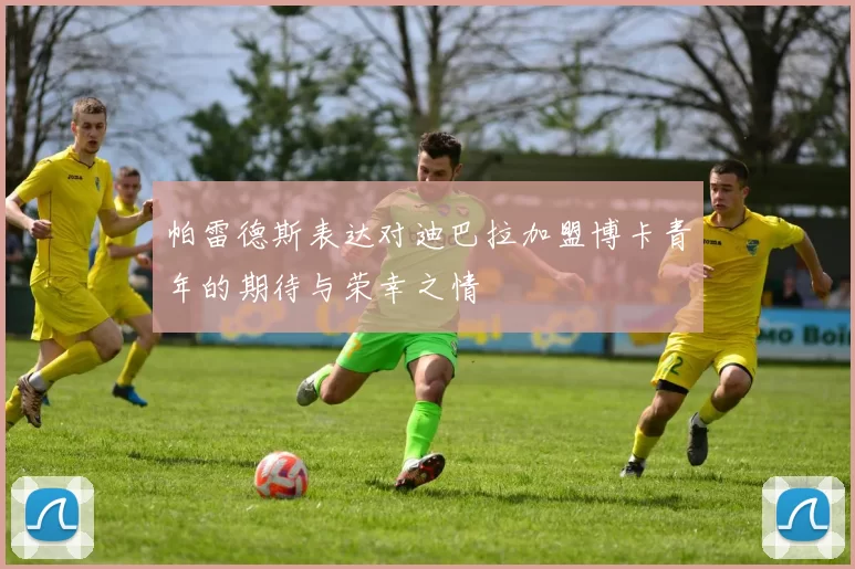 帕雷德斯表达对迪巴拉加盟博卡青年的期待与荣幸之情