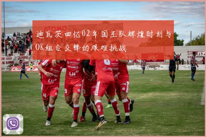 迪瓦茨回忆02年国王队辉煌时刻与OK组合交锋的艰难挑战