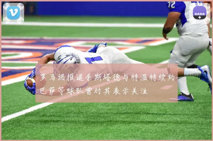 罗马诺报道奈斯塔德与特温特续约巴萨等球队曾对其表示关注