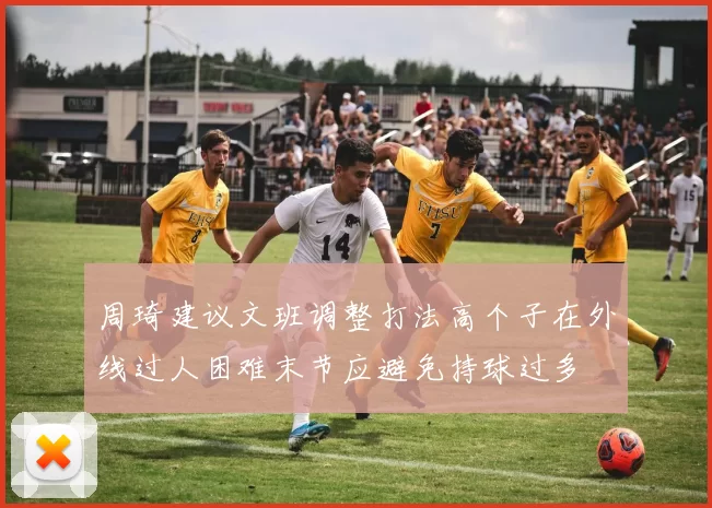 周琦建议文班调整打法高个子在外线过人困难末节应避免持球过多