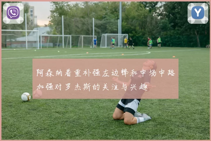 阿森纳着重补强左边锋和中场中路加强对罗杰斯的关注与兴趣