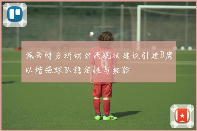 佩蒂特分析切尔西现状建议引进B席以增强球队稳定性与经验
