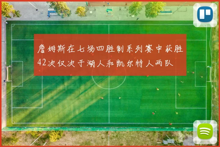 詹姆斯在七场四胜制系列赛中获胜42次仅次于湖人和凯尔特人两队