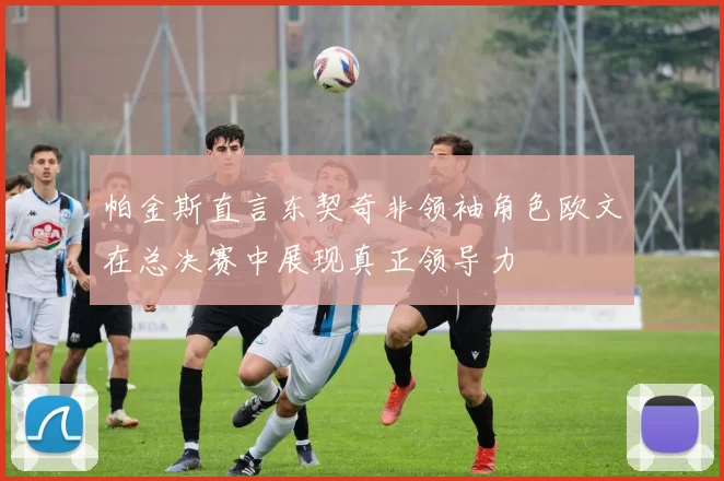 帕金斯直言东契奇非领袖角色欧文在总决赛中展现真正领导力