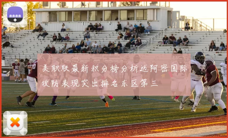 美职联最新积分榜分析迈阿密国际攻防表现突出排名东区第三