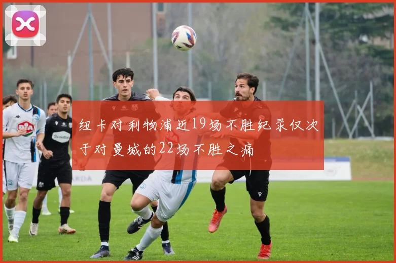 纽卡对利物浦近19场不胜纪录仅次于对曼城的22场不胜之痛